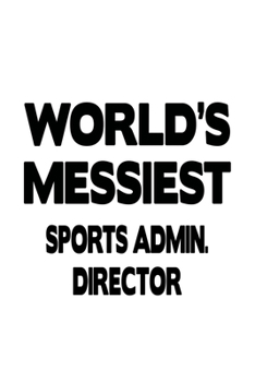 World's Messiest Sports Admin. Director: Best Sports Admin. Director Notebook, Sports Administration Chief/President Journal Gift, Diary, Doodle Gift ... | 6 x 9 Compact Size, 109 Blank Lined Pages