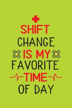 Shift Change Is My Favorite Time Of Day: Cute Nurse Journal - Easy Find Bright Green! Best Nurse Gift Ideas Medical Notebook