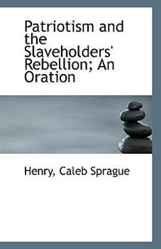Patriotism and the Slaveholders' Rebellion; an Oration