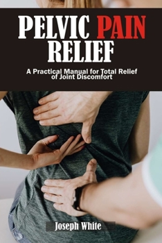 Paperback Pelvic Pain Relief: A Practical Manual for Total Relief of Joint Discomforts Book