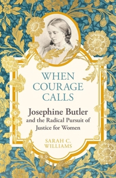 Hardcover When Courage Calls: Josephine Butler and the Radical Pursuit of Justice for Women Book
