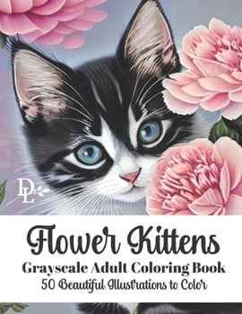 Flower Kittens - Grayscale Adult Coloring Book: 50 Beautiful Illustrations to Color