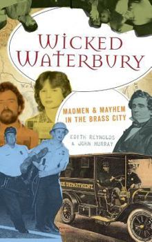Hardcover Wicked Waterbury: Madmen & Mayhem in the Brass City Book