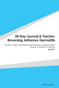 Paperback 30 Day Journal & Tracker: Reversing Adhesive Dermatitis: The Raw Vegan Plant-Based Detoxification & Regeneration Journal & Tracker for Healing. Book