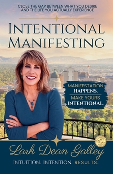 Intentional Manifesting: Close the Gap Between What You Desire and the Life You Actually Experience