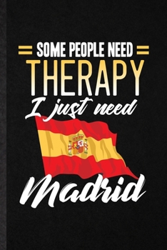 Some People Need Therapy I Just Need Madrid: Funny Spain Tourist Tour Lined Notebook/ Blank Journal For World Traveler Visitor, Inspirational Saying ... Birthday Gift Idea Modern 6x9 110 Pages