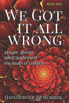 Paperback We Got It All Wrong: Prayer, Ghosts, Spirit Guides and Death of Children Book