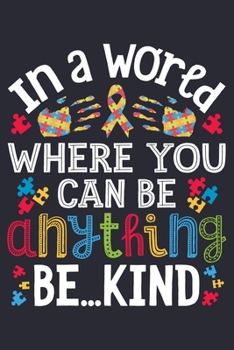 Paperback In a World Where You Can Be Anything Be Kind: Autism Awareness Lined Notebook, Journal, Organizer, Diary, Composition Notebook, Gifts for Autism Suppo Book