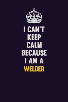 Paperback I Can't Keep Calm Because I Am A Welder: Motivational and inspirational career blank lined gift notebook with matte finish Book