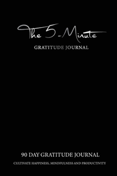 Paperback The 5 Minute Gratitude Journal: Black Cover - Five Minute 90 Days Gratitude Journal Cultivate Happiness, Mindfulness and Productivity - Daily Positive Book