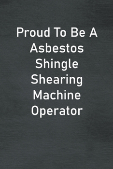 Paperback Proud To Be A Asbestos Shingle Shearing Machine Operator: Lined Notebook For Men, Women And Co Workers Book