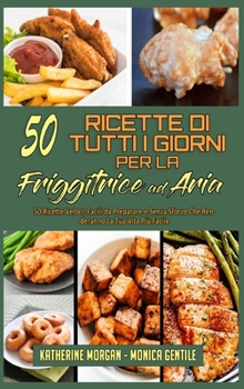 50 Ricette Di Tutti I Giorni per La Friggitrice ad Aria: 50 Ricette Veloci, Facili da Preparare e Senza Sforzo Che Renderanno La Tua Vita Più Facile ... Recipes) (Italian Version)