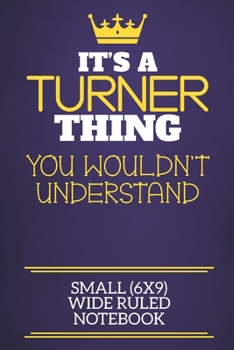 It's A Turner Thing You Wouldn't Understand Small (6x9) Wide Ruled Notebook: Show you care with our personalised family member books, a perfect way to ... books are ideal for all the family to enjoy.