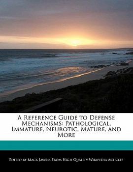 A Reference Guide to Defense Mechanisms : Pathological, Immature, Neurotic, Mature, and More
