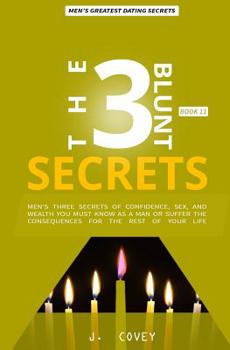 Paperback The 3 Blunt Secrets: Men's Three Secrets of Confidence, Sex, and Wealth YOU Must Know as a Man or Suffer the Consequences for the Rest of Y Book