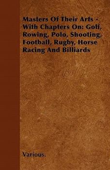 Masters of Their Arts - With Chapters on: Golf, Rowing, Polo, Shooting, Football, Rugby, Horse Racing and Billiards