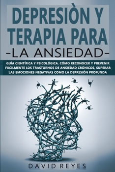 Depresi�n Y Terapia Para La Ansiedad: Gu�a cient�fica y psicol�gica.C�mo reconocer y prevenir f�cilmente los trastornos de ansiedad cr�nicos, superar las emociones negativas como la depresi�n profunda