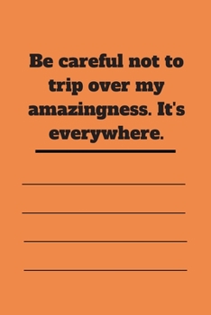 Be careful not to trip over my amazingness. It's everywhere.: Lined notebook 120 pages glossy cover different colors with different designs .lined journal
