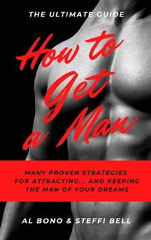 How to Get a Man: Many Proven Strategies for Attracting... and Keeping... the Man of Your Dreams!