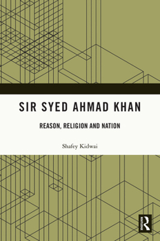 Sir Syed Ahmad Khan: Reason, Religion and Nation