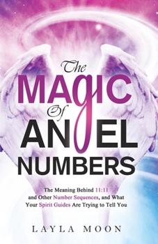 Paperback The Magic of Angel Numbers: Meanings Behind 11:11 and Other Number Sequences, and What Your Spirit Guides Are Trying to Tell You Book