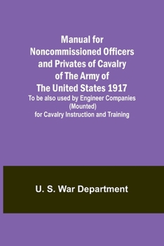 Paperback Manual for Noncommissioned Officers and Privates of Cavalry of the Army of the United States 1917. To be also used by Engineer Companies (Mounted) for Book