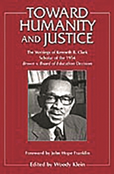 Toward Humanity and Justice: The Writings of Kenneth B. Clark Scholar of the 1954 Brown v. Board of Education Decision