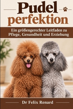 Pudelperfektion: Ein größengerechter Leitfaden zu Pflege, Gesundheit und Erziehung (German Edition)