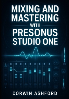 Paperback Mixing and Mastering with Presonus Studio One: Professional Techniques for Channel Strips, AI Processing, and Integrated Mastering from Recording to D Book