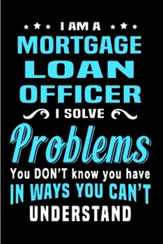 Paperback I am a mortgage loan officer I solve problems you don't know you have in ways you can't understand: Mortgage Notebook journal Diary Cute funny humorou Book