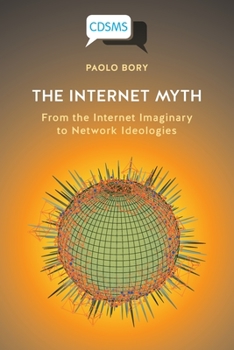 The Internet Myth: From the Internet Imaginary to Network Ideologies (Critical, Digital and Social Media Studies)