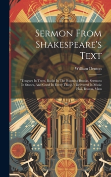 Hardcover Sermon From Shakespeare's Text: "tongues In Trees, Books In The Running Brooks, Sermons In Stones, And Good In Every Thing." Delivered In Music Hall, Book