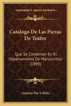 Paperback Catalogo De Las Piezas De Teatro: Que Se Conservan En El Departamento De Manuscritos (1899) [Spanish] Book