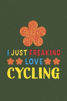 I Just Freaking Love Cycling: Cycling Lovers Funny Gifts Journal Lined Notebook 6x9 120 Pages