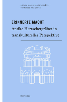 Erinnerte Macht: Antike Herrschergräber in Transkultureller Perspektive
