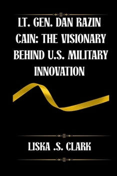 LT. GEN. DAN RAZIN CAINE: THE VISIONARY BEHIND U.S MILITARY INNOVATION: How One Leader Revolutionized Strategy, Technology, And International Defense Relations