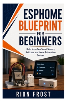ESPHome Blueprint for Beginners: Build Your Own Smart Sensors, Switches, and Home Automation Devices