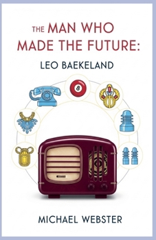 The Man Who Made the Future: Leo Baekeland
