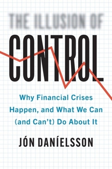 Hardcover The Illusion of Control: Why Financial Crises Happen, and What We Can (and Can't) Do about It Book