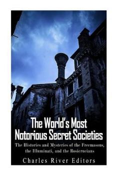 The World’s Most Notorious Secret Societies: The Histories and Mysteries of the Freemasons, the Illuminati, and the Rosicrucians