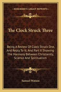 Paperback The Clock Struck Three: Being A Review Of Clock Struck One, And Reply To It; And Part II Showing The Harmony Between Christianity, Science And Book