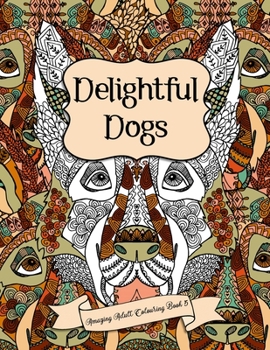 Paperback Amazing Adult Colouring Book 5: Delightful Dogs: A Beautiful and Relaxing, Creative Colouring Book of Stress Relieving Dog Designs For All Ages. Book