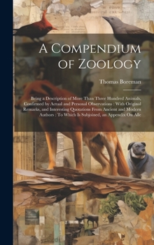 Hardcover A Compendium of Zoology: Being a Description of More Than Three Hundred Animals, Confirmed by Actual and Personal Observations: With Original R Book