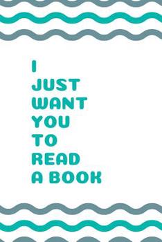 Paperback I Just Want You to Read a Book: Gift for Book Lovers Book