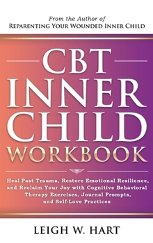 CBT Inner Child Workbook: Heal Past Trauma, Restore Emotional Resilience, and Reclaim Your Joy with Cognitive Behavioral Therapy Exercises, Journal ... Self-Love Practices (Heal, Grow, & Thrive)
