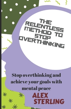 Paperback The relentless method to stop overthinking: Stop Overthinking and Achieve Your Goals with Mental Peace Book