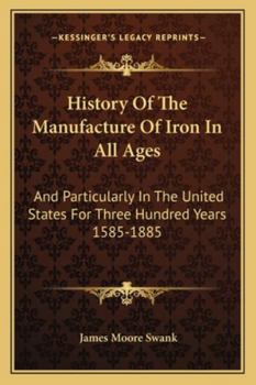 Paperback History Of The Manufacture Of Iron In All Ages: And Particularly In The United States For Three Hundred Years 1585-1885 Book