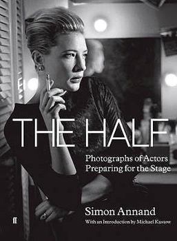 The Half: Intimate Photographs of Actors Preparing for the Stage. Simon Annand