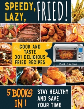 Paperback Speedy, Lazy, Fried! [5 books in 1]: Cook and Taste 301 Delicious Fried Recipes, Stay Healthy and Save Your Time Book