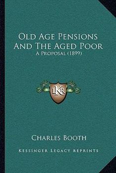 Old age Pensions and the Aged Poor; a Proposal